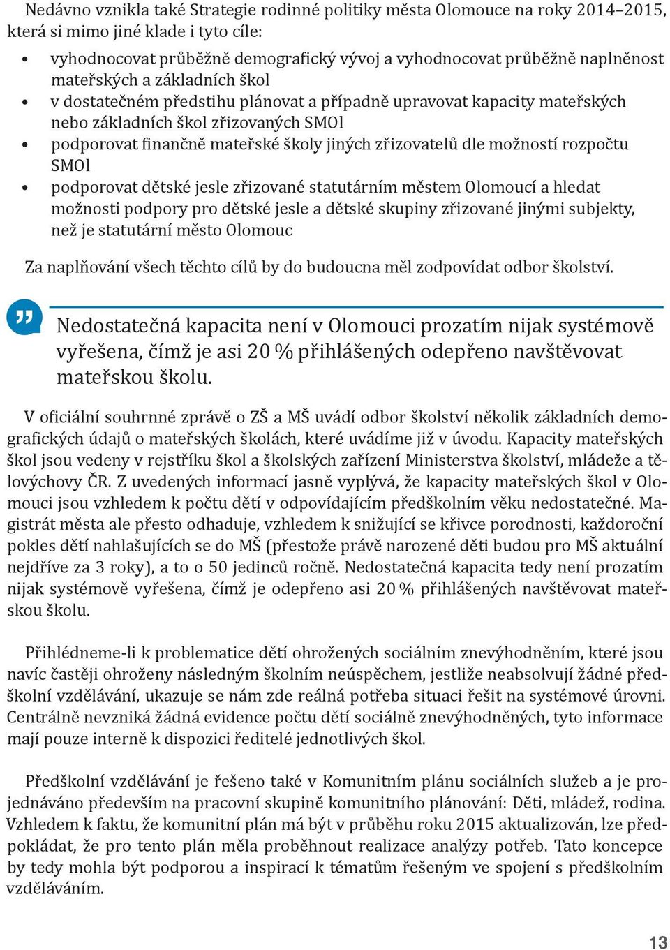 možností rozpočtu SMOl podporovat dětské jesle zřizované statutárním městem Olomoucí a hledat možnosti podpory pro dětské jesle a dětské skupiny zřizované jinými subjekty, než je statutární město