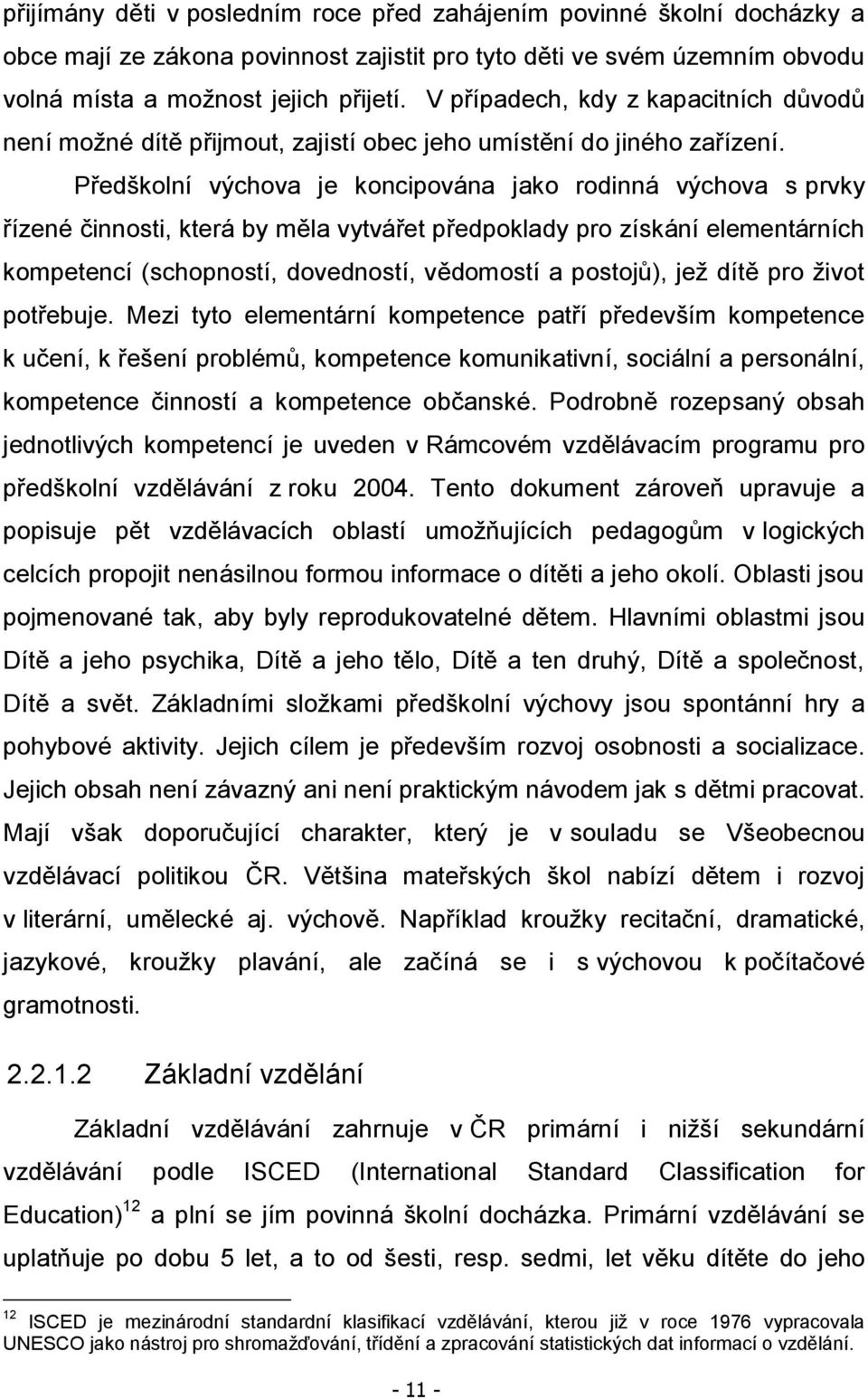 Předškolní výchova je koncipována jako rodinná výchova s prvky řízené činnosti, která by měla vytvářet předpoklady pro získání elementárních kompetencí (schopností, dovedností, vědomostí a postojů),