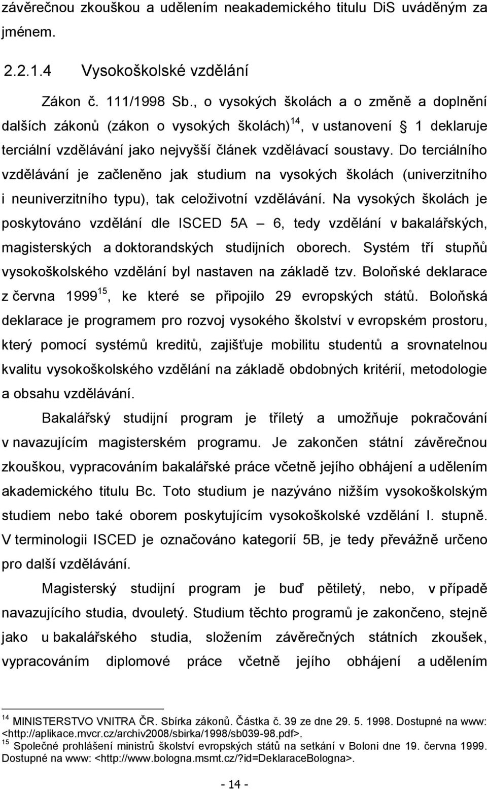 Do terciálního vzdělávání je začleněno jak studium na vysokých školách (univerzitního i neuniverzitního typu), tak celoţivotní vzdělávání.