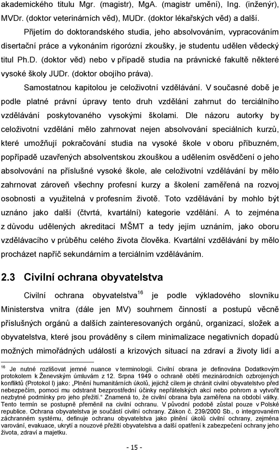 (doktor věd) nebo v případě studia na právnické fakultě některé vysoké školy JUDr. (doktor obojího práva). Samostatnou kapitolou je celoţivotní vzdělávání.