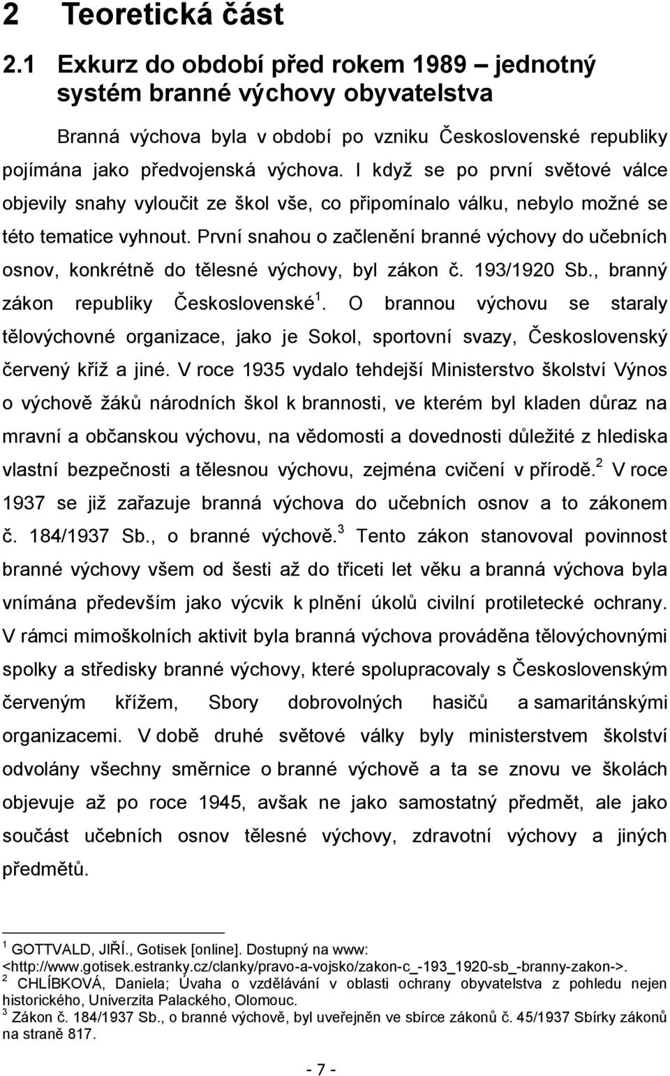 První snahou o začlenění branné výchovy do učebních osnov, konkrétně do tělesné výchovy, byl zákon č. 193/1920 Sb., branný zákon republiky Československé 1.