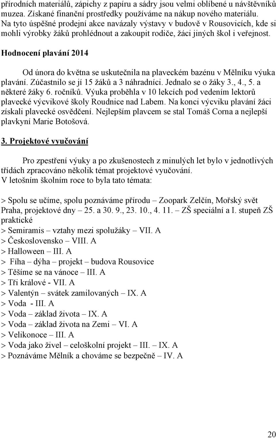 Hodnocení plavání 2014 Od února do května se uskutečnila na plaveckém bazénu v Mělníku výuka plavání. Zúčastnilo se jí 15 žáků a 3 náhradníci. Jednalo se o žáky 3., 4., 5. a některé žáky 6. ročníků.