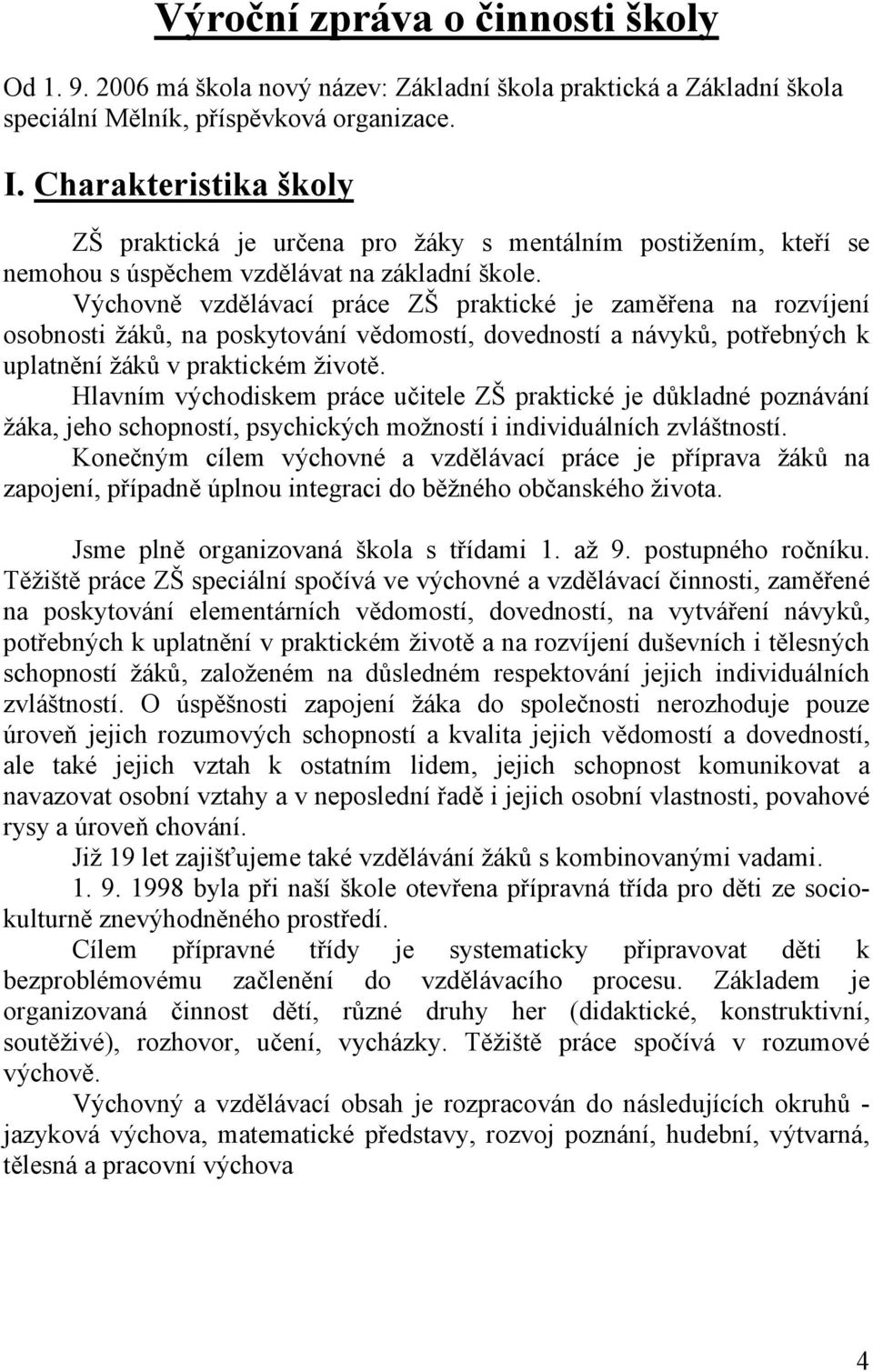 Výchovně vzdělávací práce ZŠ praktické je zaměřena na rozvíjení osobnosti žáků, na poskytování vědomostí, dovedností a návyků, potřebných k uplatnění žáků v praktickém životě.