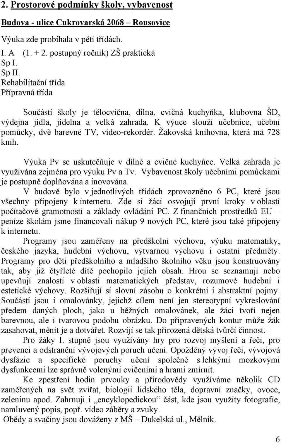 K výuce slouží učebnice, učební pomůcky, dvě barevné TV, video-rekordér. Žákovská knihovna, která má 728 knih. Výuka Pv se uskutečňuje v dílně a cvičné kuchyňce.