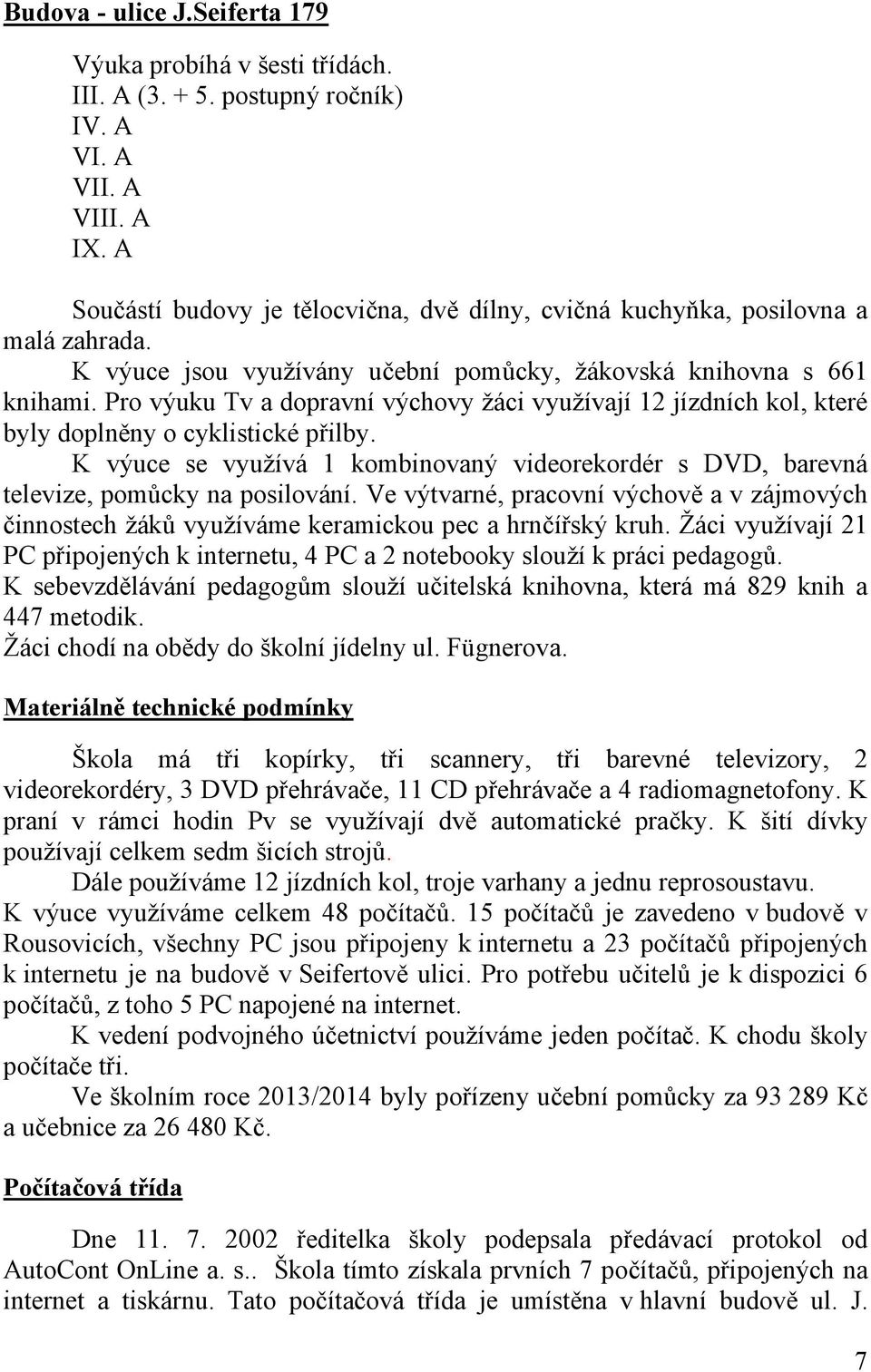 Pro výuku Tv a dopravní výchovy žáci využívají 12 jízdních kol, které byly doplněny o cyklistické přilby. K výuce se využívá 1 kombinovaný videorekordér s DVD, barevná televize, pomůcky na posilování.