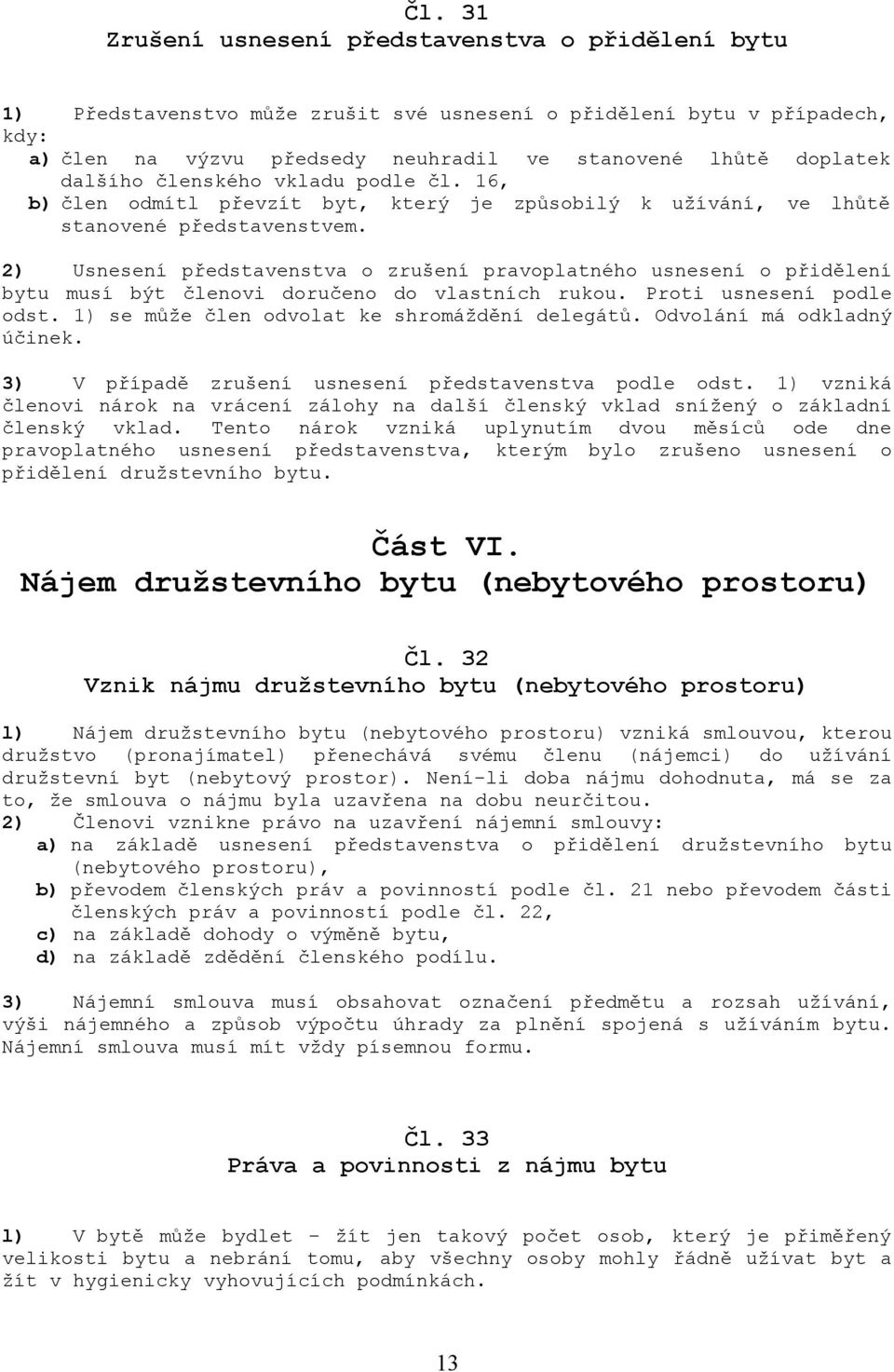 2) Usnesení představenstva o zrušení pravoplatného usnesení o přidělení bytu musí být členovi doručeno do vlastních rukou. Proti usnesení podle odst. 1) se může člen odvolat ke shromáždění delegátů.