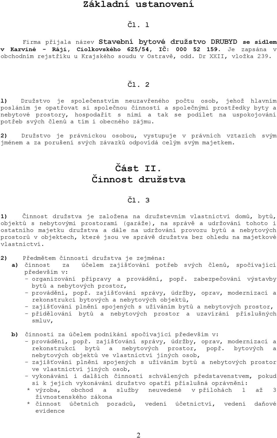 2 l) Družstvo je společenstvím neuzavřeného počtu osob, jehož hlavním posláním je opatřovat si společnou činností a společnými prostředky byty a nebytové prostory, hospodařit s nimi a tak se podílet