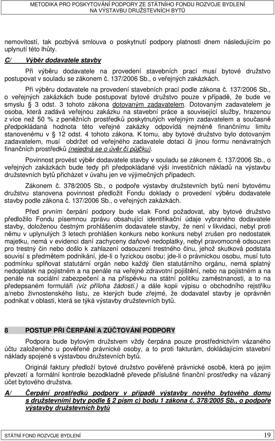 Při výběru dodavatele na provedení stavebních prací podle zákona č. 137/2006 Sb., o veřejných zakázkách bude postupovat bytové družstvo pouze v případě, že bude ve smyslu 3 odst.