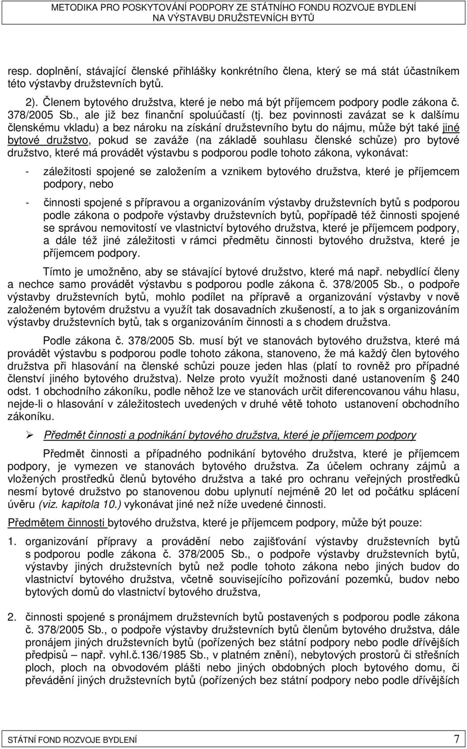 bez povinnosti zavázat se k dalšímu členskému vkladu) a bez nároku na získání družstevního bytu do nájmu, může být také jiné bytové družstvo, pokud se zaváže (na základě souhlasu členské schůze) pro