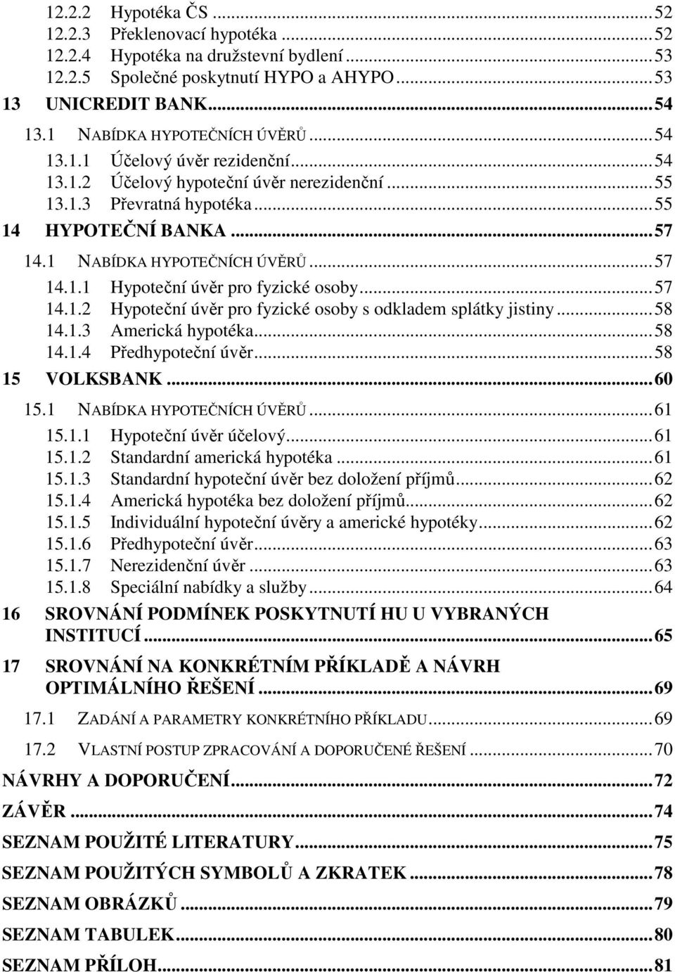 1 NABÍDKA HYPOTEČNÍCH ÚVĚRŮ... 57 14.1.1 Hypoteční úvěr pro fyzické osoby... 57 14.1.2 Hypoteční úvěr pro fyzické osoby s odkladem splátky jistiny... 58 14.1.3 Americká hypotéka... 58 14.1.4 Předhypoteční úvěr.