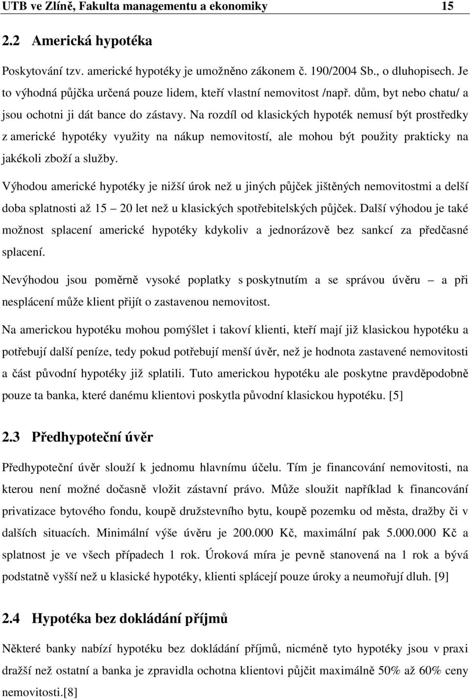 Na rozdíl od klasických hypoték nemusí být prostředky z americké hypotéky využity na nákup nemovitostí, ale mohou být použity prakticky na jakékoli zboží a služby.