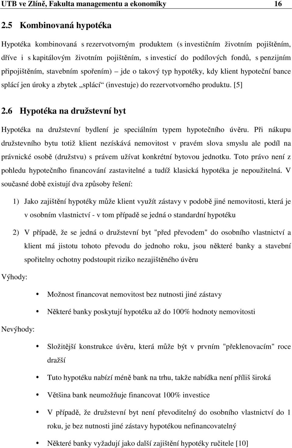 připojištěním, stavebním spořením) jde o takový typ hypotéky, kdy klient hypoteční bance splácí jen úroky a zbytek splácí (investuje) do rezervotvorného produktu. [5] 2.