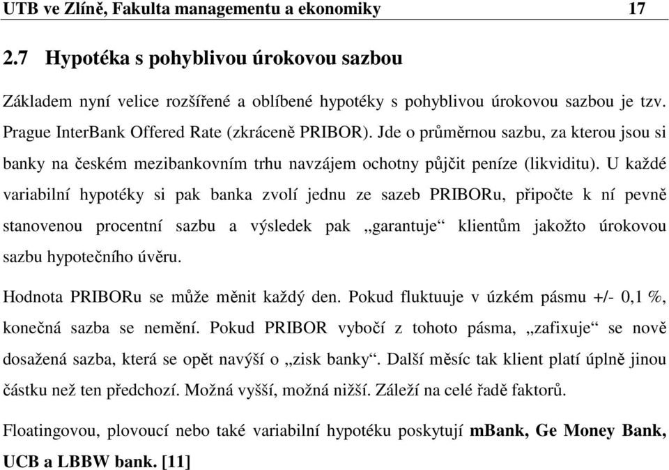 U každé variabilní hypotéky si pak banka zvolí jednu ze sazeb PRIBORu, připočte k ní pevně stanovenou procentní sazbu a výsledek pak garantuje klientům jakožto úrokovou sazbu hypotečního úvěru.