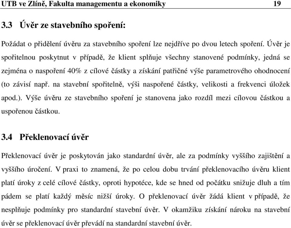 např. na stavební spořitelně, výši naspořené částky, velikosti a frekvenci úložek apod.). Výše úvěru ze stavebního spoření je stanovena jako rozdíl mezi cílovou částkou a uspořenou částkou. 3.