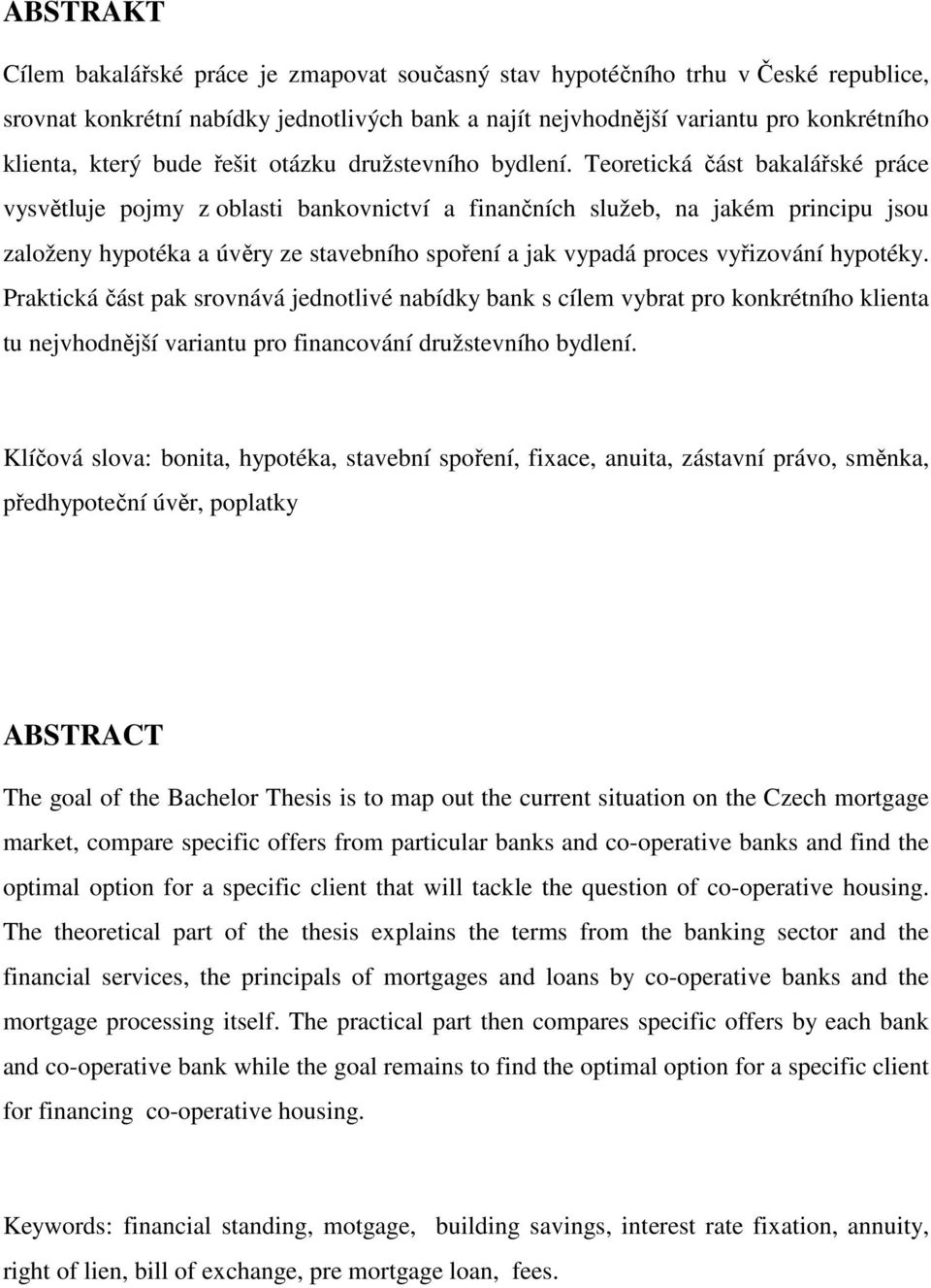 Teoretická část bakalářské práce vysvětluje pojmy z oblasti bankovnictví a finančních služeb, na jakém principu jsou založeny hypotéka a úvěry ze stavebního spoření a jak vypadá proces vyřizování