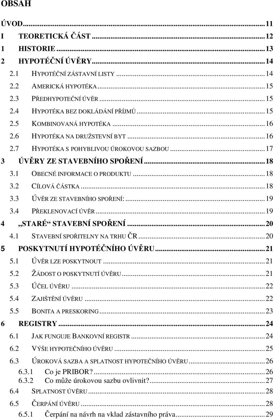 .. 18 3.3 ÚVĚR ZE STAVEBNÍHO SPOŘENÍ:... 19 3.4 PŘEKLENOVACÍ ÚVĚR... 19 4 STARÉ STAVEBNÍ SPOŘENÍ... 20 4.1 STAVEBNÍ SPOŘITELNY NA TRHU ČR... 20 5 POSKYTNUTÍ HYPOTÉČNÍHO ÚVĚRU... 21 5.