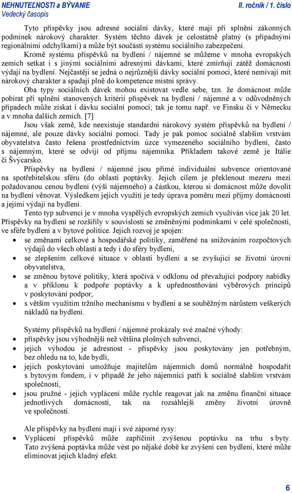 Kromě systému příspěvků na bydlení / nájemné se můžeme v mnoha evropských zemích setkat i s jinými sociálními adresnými dávkami, které zmírňují zátěž domácností výdaji na bydlení.