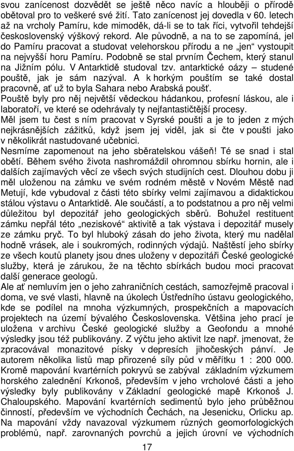 Ale původně, a na to se zapomíná, jel do Pamíru pracovat a studovat velehorskou přírodu a ne jen vystoupit na nejvyšší horu Pamíru. Podobně se stal prvním Čechem, který stanul na Jižním pólu.