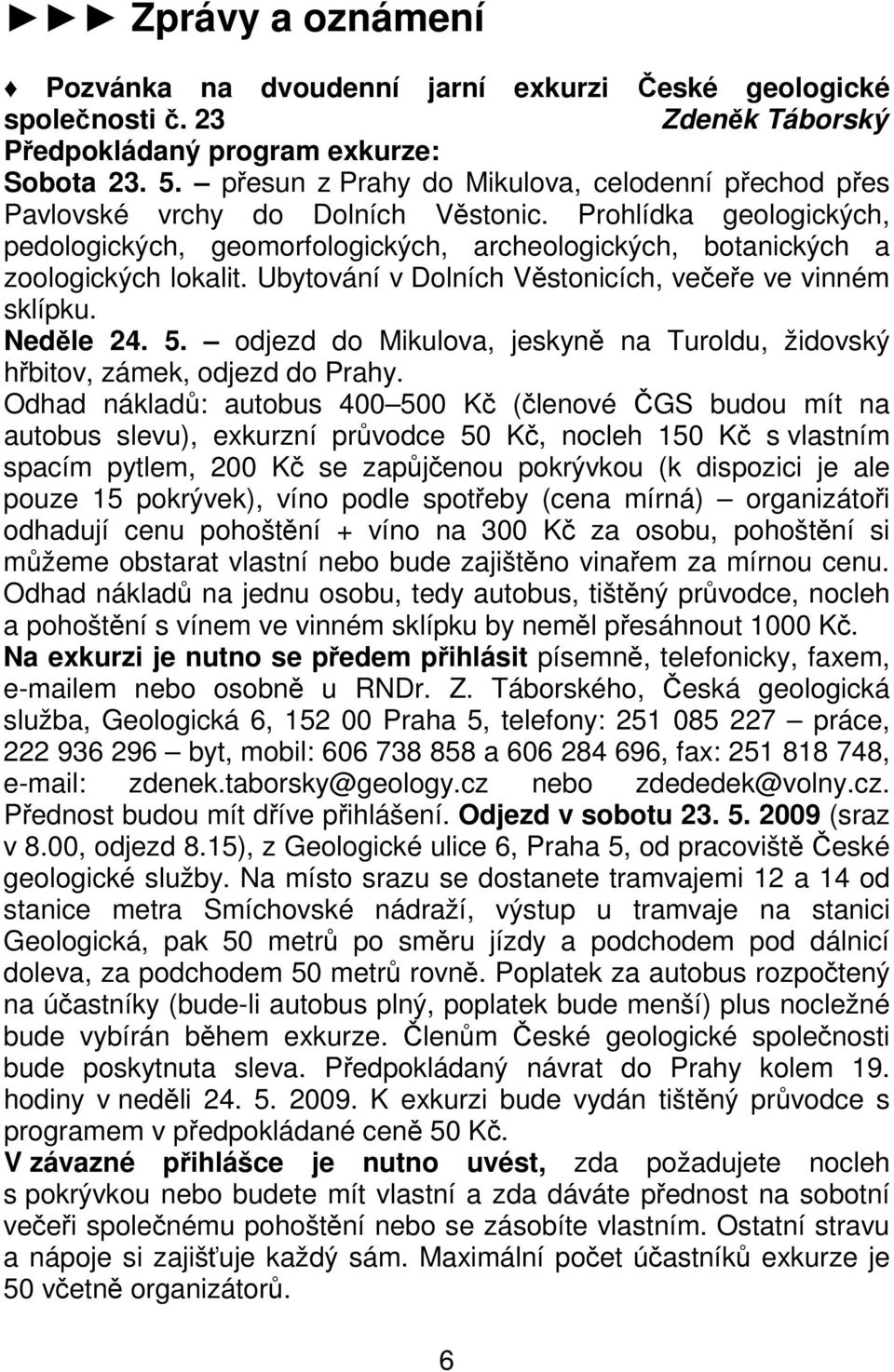 Ubytování v Dolních Věstonicích, večeře ve vinném sklípku. Neděle 24. 5. odjezd do Mikulova, jeskyně na Turoldu, židovský hřbitov, zámek, odjezd do Prahy.