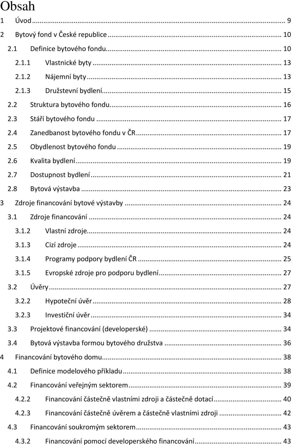 8 Bytová výstavba... 23 3 Zdroje financování bytové výstavby... 24 3.1 Zdroje financování... 24 3.1.2 Vlastní zdroje... 24 3.1.3 Cizí zdroje... 24 3.1.4 Programy podpory bydlení ČR... 25 3.1.5 Evropské zdroje pro podporu bydlení.