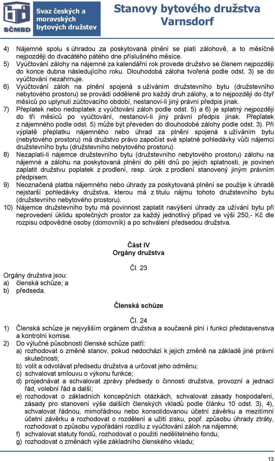 6) Vyúčtování záloh na plnění spojená s užíváním družstevního bytu (družstevního nebytového prostoru) se provádí odděleně pro každý druh zálohy, a to nejpozději do čtyř měsíců po uplynutí zúčtovacího