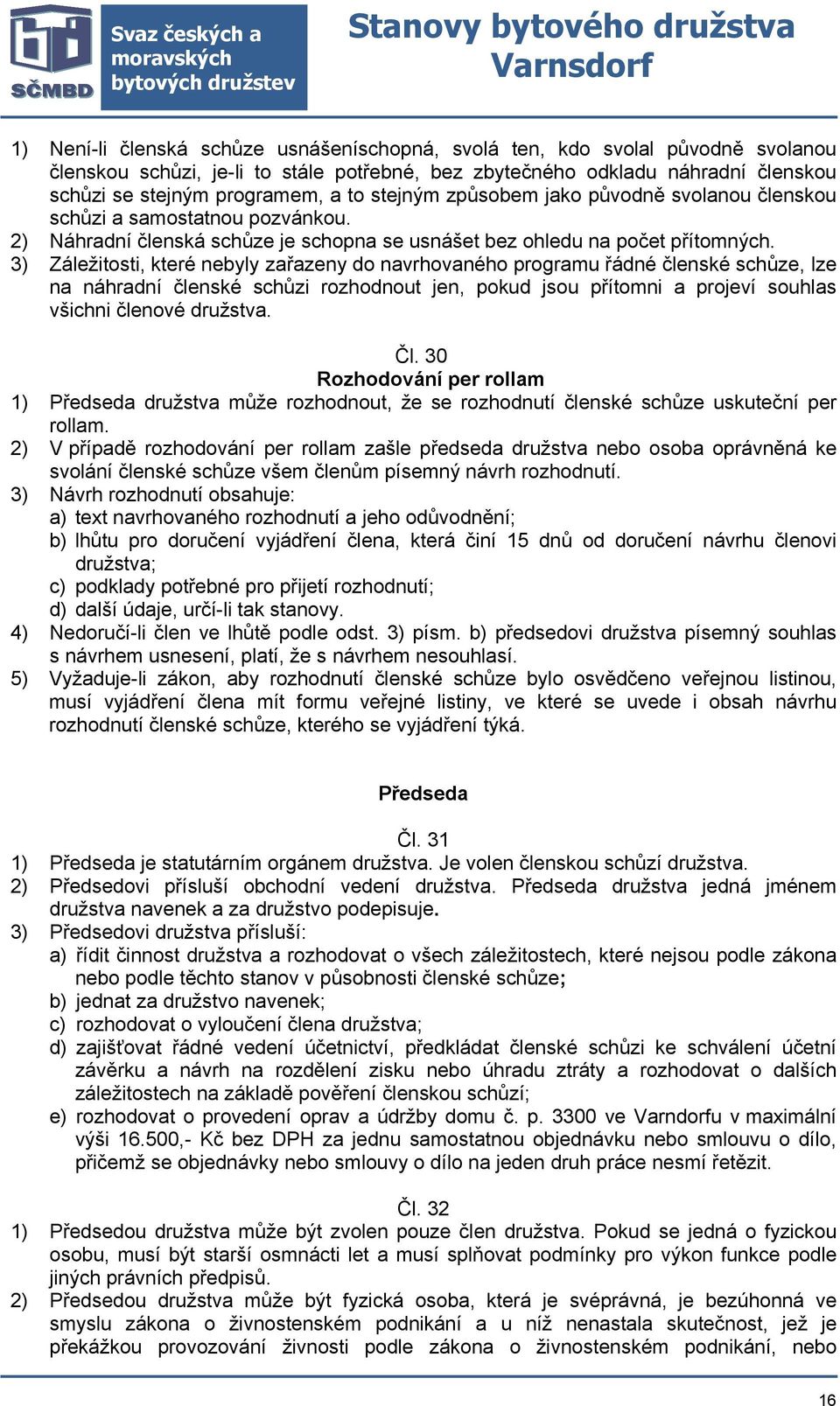 3) Záležitosti, které nebyly zařazeny do navrhovaného programu řádné členské schůze, lze na náhradní členské schůzi rozhodnout jen, pokud jsou přítomni a projeví souhlas všichni členové družstva. Čl.