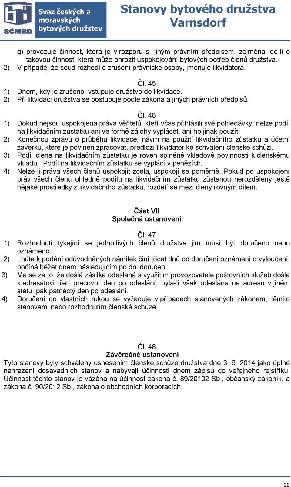 2) Při likvidaci družstva se postupuje podle zákona a jiných právních předpisů. Čl.