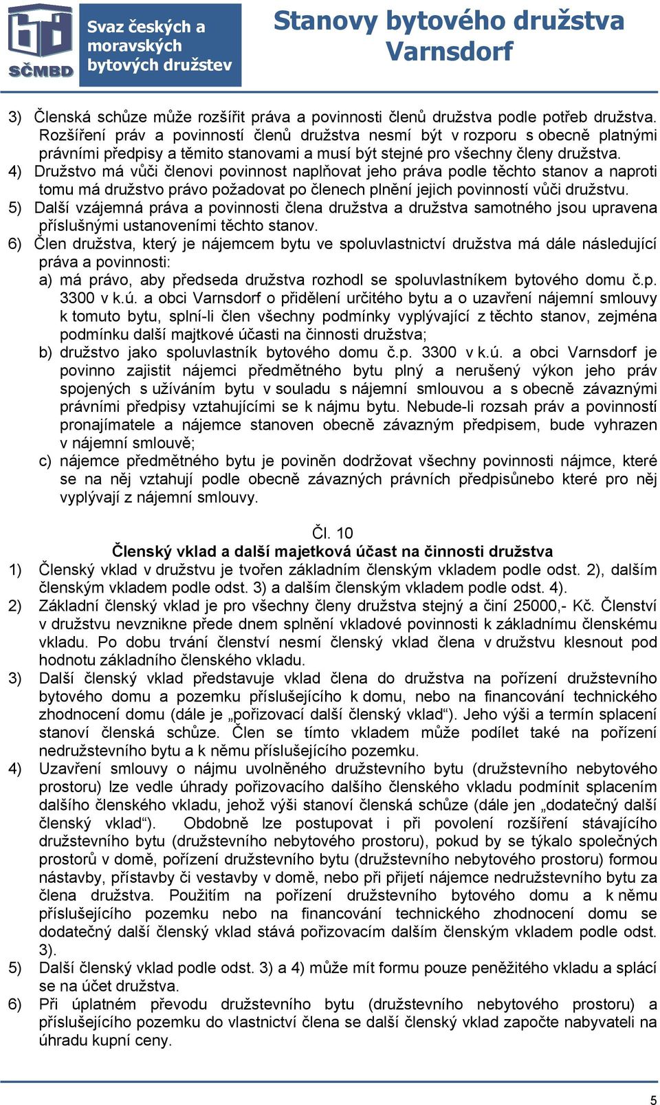 4) Družstvo má vůči členovi povinnost naplňovat jeho práva podle těchto stanov a naproti tomu má družstvo právo požadovat po členech plnění jejich povinností vůči družstvu.