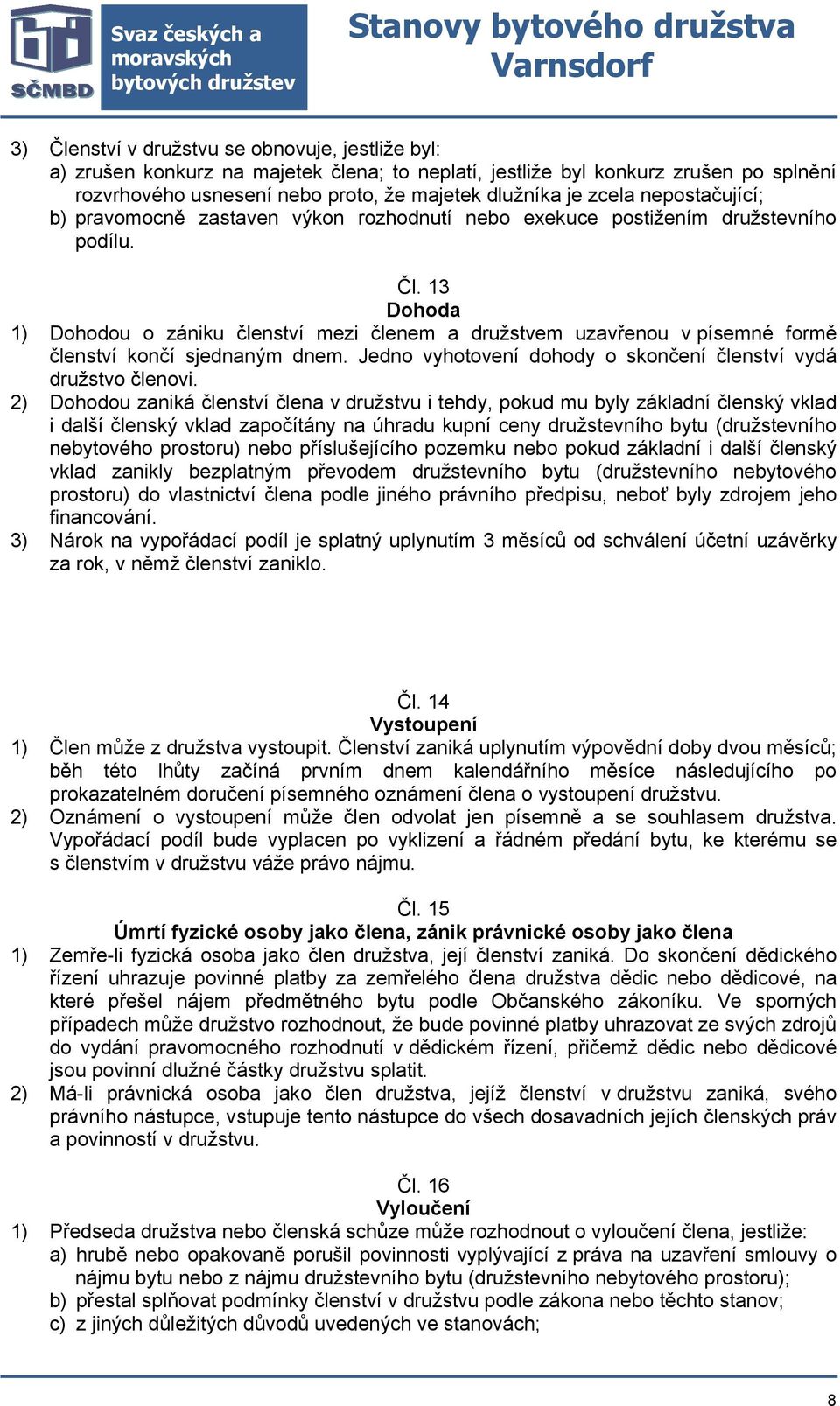 13 Dohoda 1) Dohodou o zániku členství mezi členem a družstvem uzavřenou v písemné formě členství končí sjednaným dnem. Jedno vyhotovení dohody o skončení členství vydá družstvo členovi.