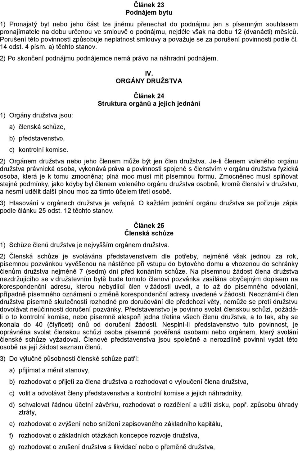 2) Po skončení podnájmu podnájemce nemá právo na náhradní podnájem. 1) Orgány družstva jsou: a) členská schůze, b) představenstvo, c) kontrolní komise. IV.