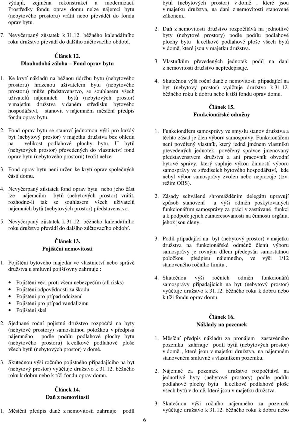 Ke krytí nákladů na běžnou údržbu bytu (nebytového prostoru) hrazenou uživatelem bytu (nebytového prostoru) může představenstvo, se souhlasem všech uživatelů nájemních bytů (nebytových prostor) v