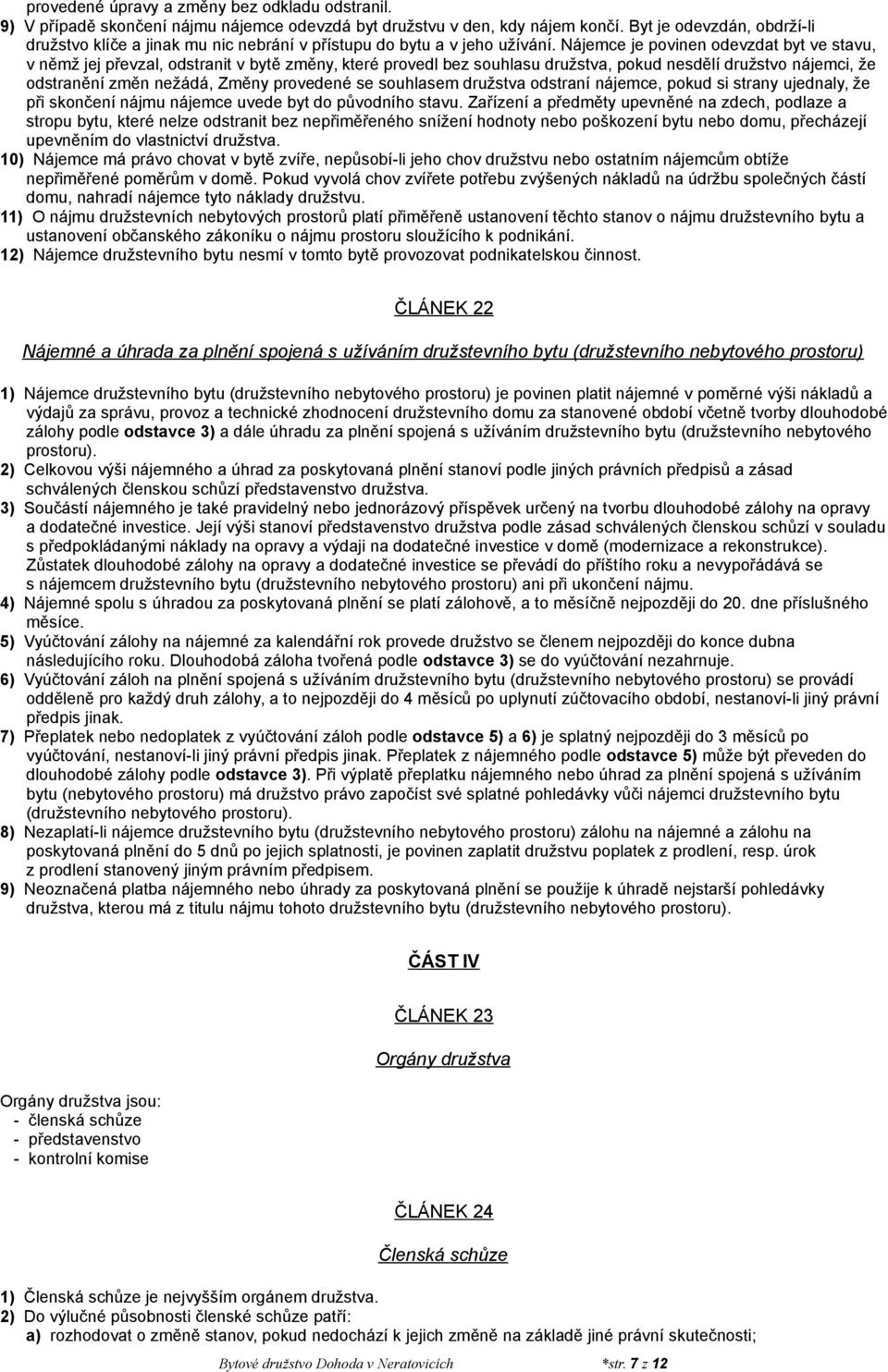 Nájemce je povinen odevzdat byt ve stavu, v němž jej převzal, odstranit v bytě změny, které provedl bez souhlasu družstva, pokud nesdělí družstvo nájemci, že odstranění změn nežádá, Změny provedené