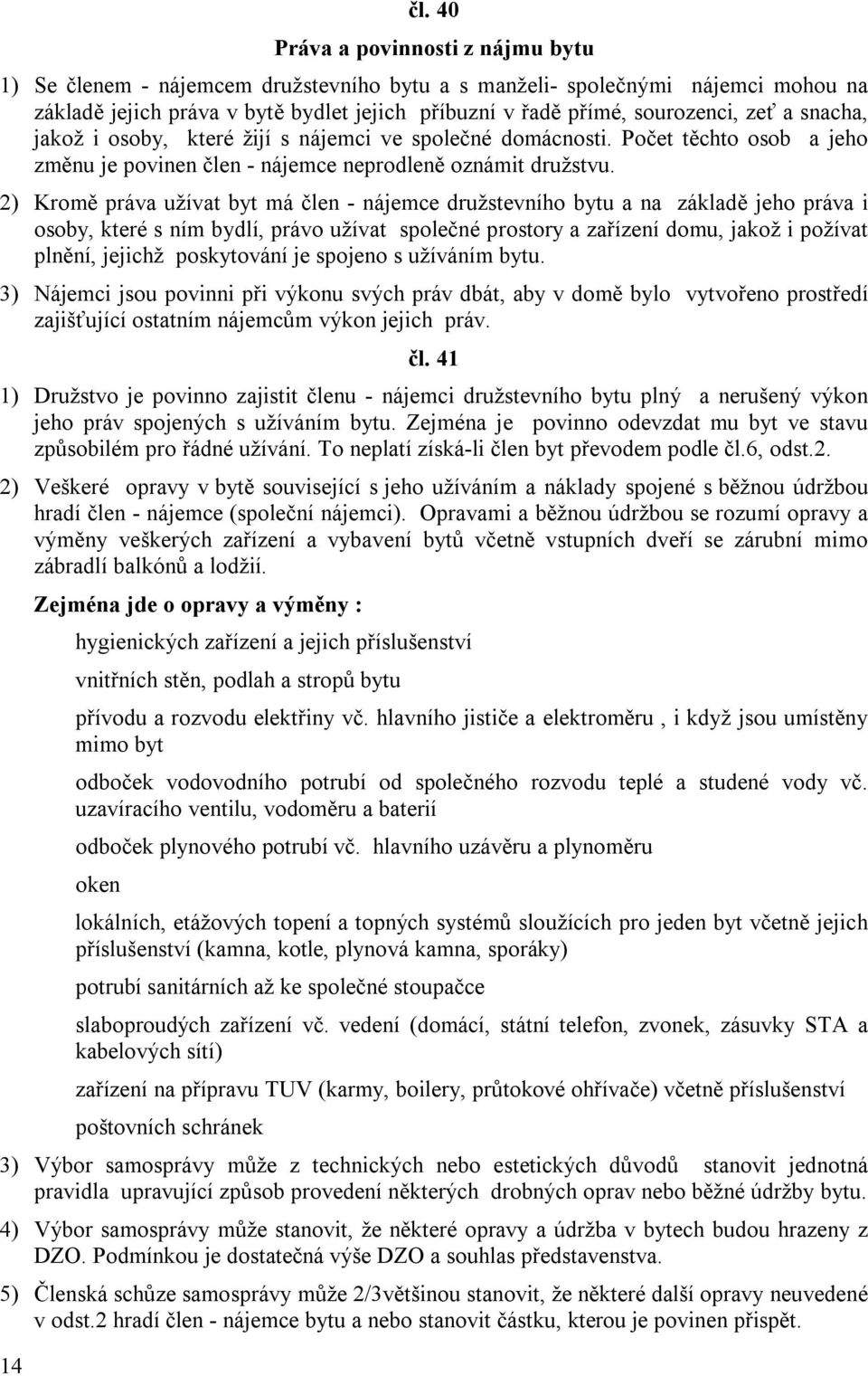 a snacha, jakož i osoby, které žijí s nájemci ve společné domácnosti. Počet těchto osob a jeho změnu je povinen člen - nájemce neprodleně oznámit družstvu.