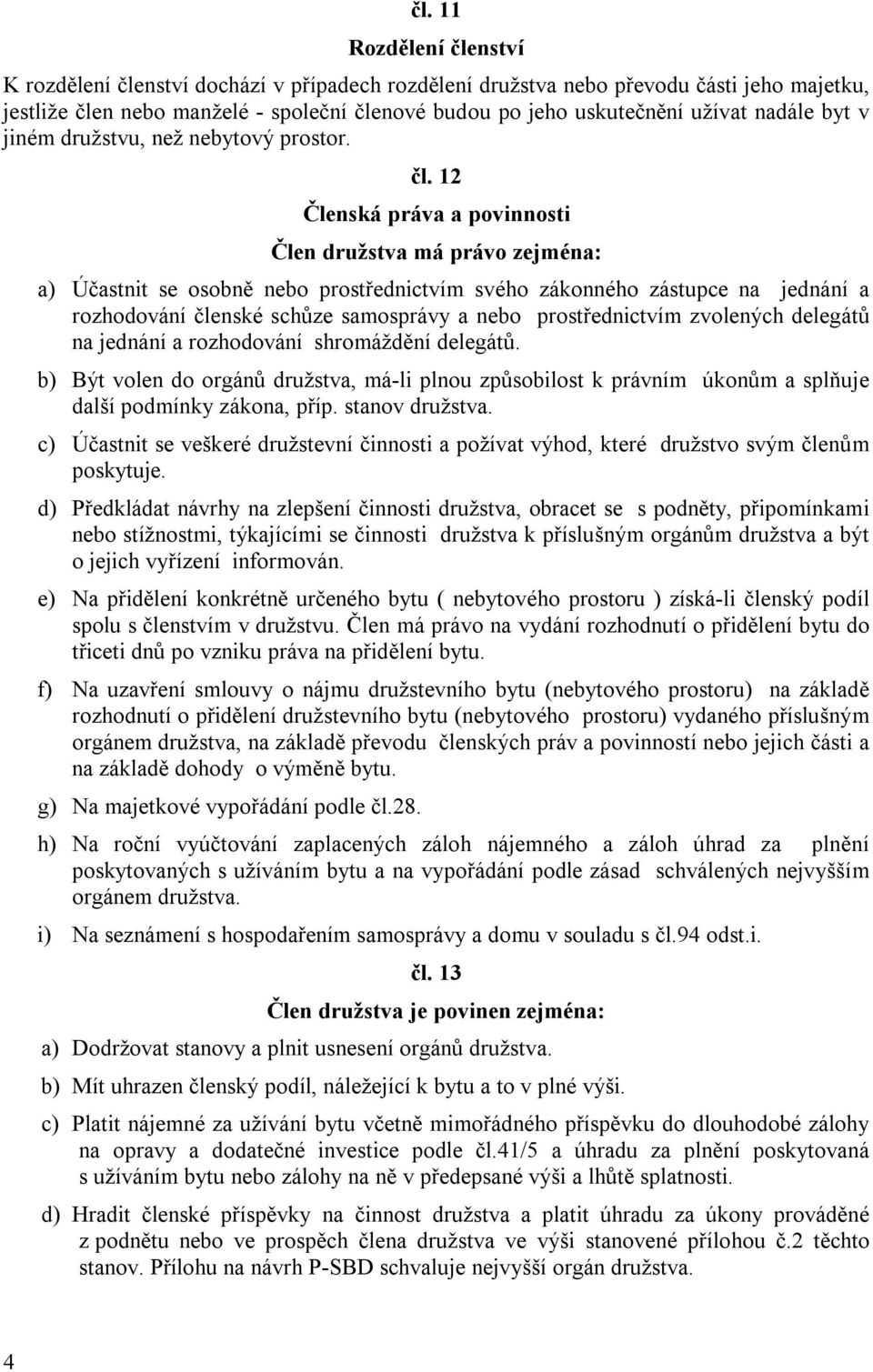 12 Členská práva a povinnosti Člen družstva má právo zejména: a) Účastnit se osobně nebo prostřednictvím svého zákonného zástupce na jednání a rozhodování členské schůze samosprávy a nebo