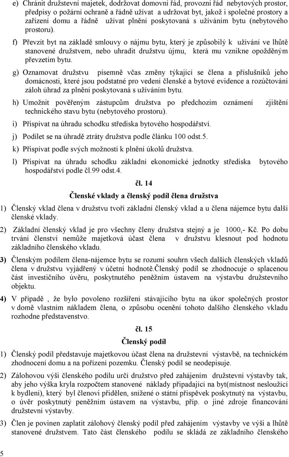 f) Převzít byt na základě smlouvy o nájmu bytu, který je způsobilý k užívání ve lhůtě stanovené družstvem, nebo uhradit družstvu újmu, která mu vznikne opožděným převzetím bytu.