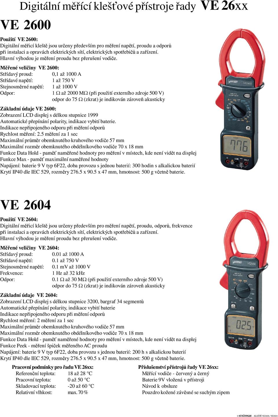 ené veli iny VE 2600: St ídavý proud: 0,1 až 1000 A St ídavé nap tí: 1 až 750 V Stejnosm rné nap tí: 1 až 1000 V Odpor: 1 až 2000 M (p i použití externího zdroje 500 V) odpor do 75 (zkrat) je