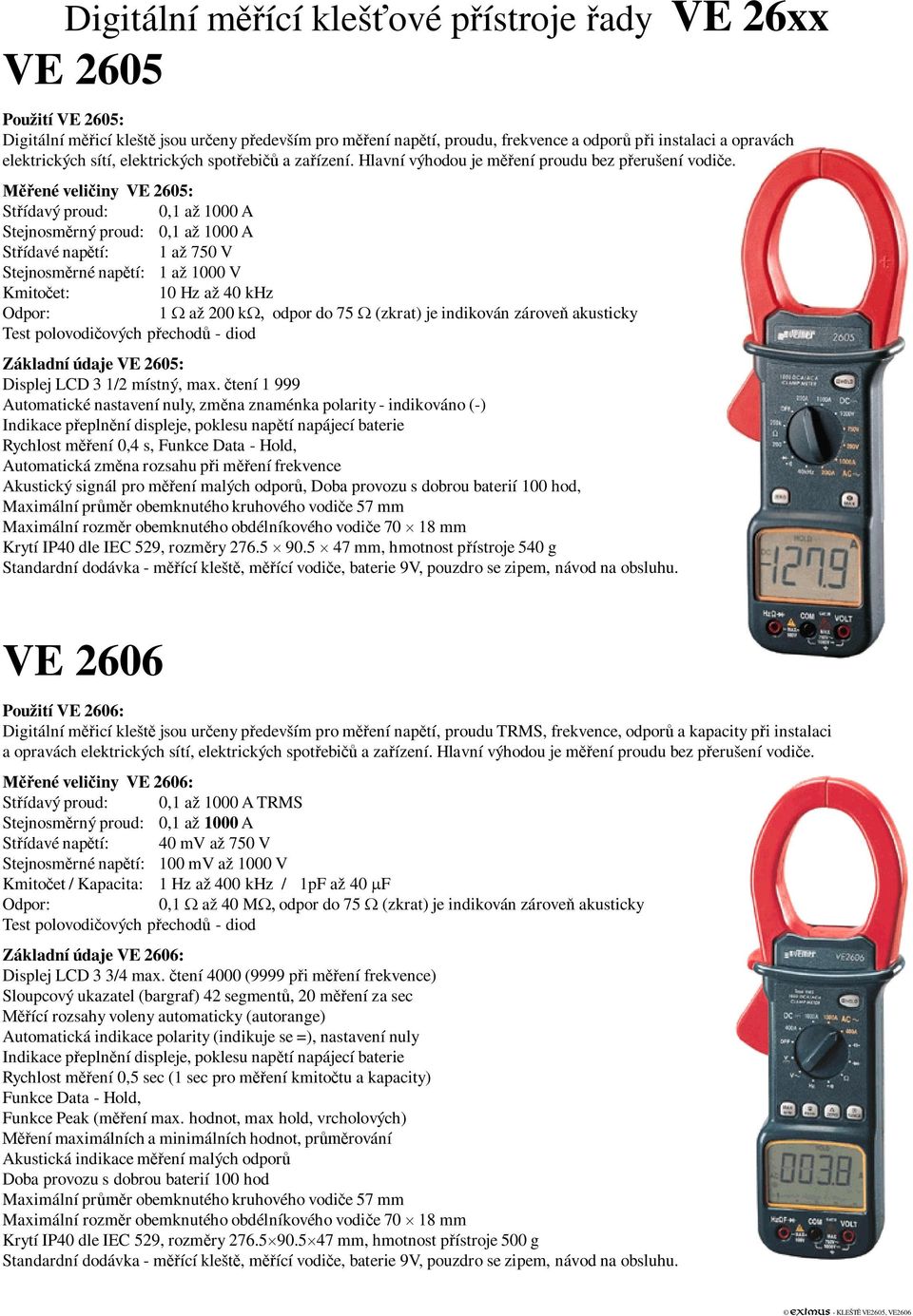 ené veli iny VE 2605: St ídavý proud: 0,1 až 1000 A Stejnosm rný proud: 0,1 až 1000 A St ídavé nap tí: 1 až 750 V Stejnosm rné nap tí: 1 až 1000 V Kmito et: 10 Hz až 40 khz Odpor: 1 až 200 k odpor do