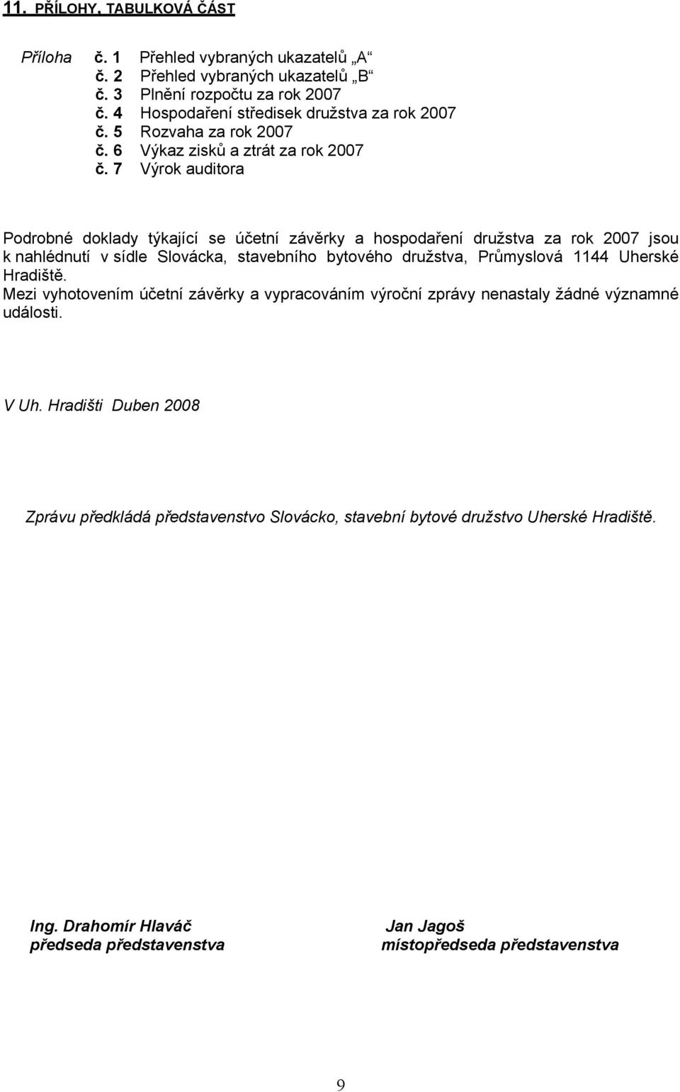 7 Výrok auditora Podrobné doklady týkající se účetní závěrky a hospodaření družstva za rok 2007 jsou k nahlédnutí v sídle Slovácka, stavebního bytového družstva, Průmyslová 1144 Uherské