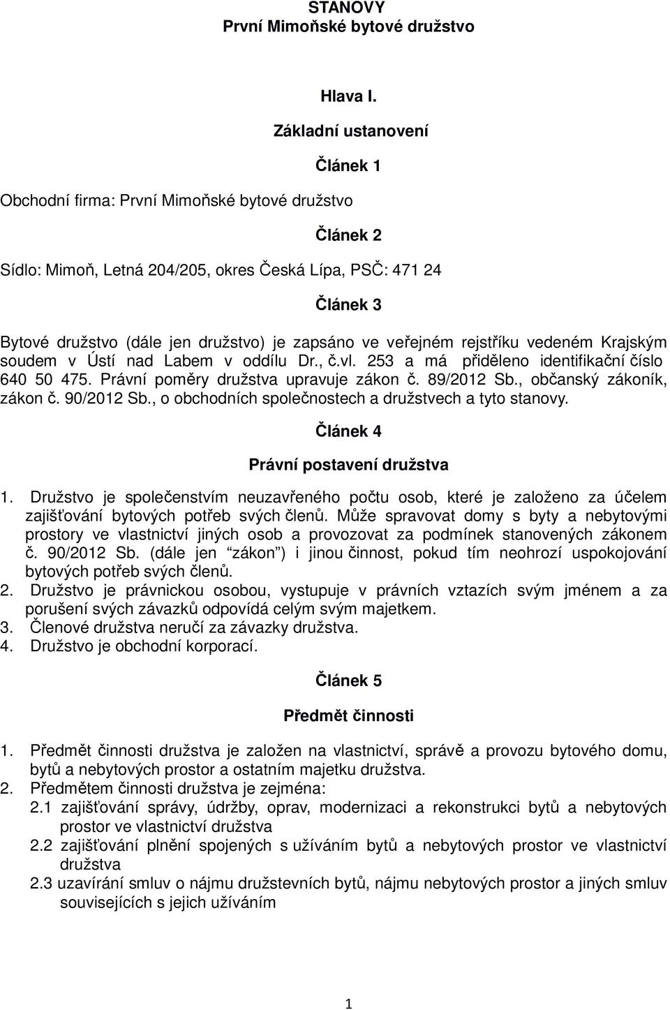 ve veřejném rejstříku vedeném Krajským soudem v Ústí nad Labem v oddílu Dr., č.vl. 253 a má přiděleno identifikační číslo 640 50 475. Právní poměry družstva upravuje zákon č. 89/2012 Sb.