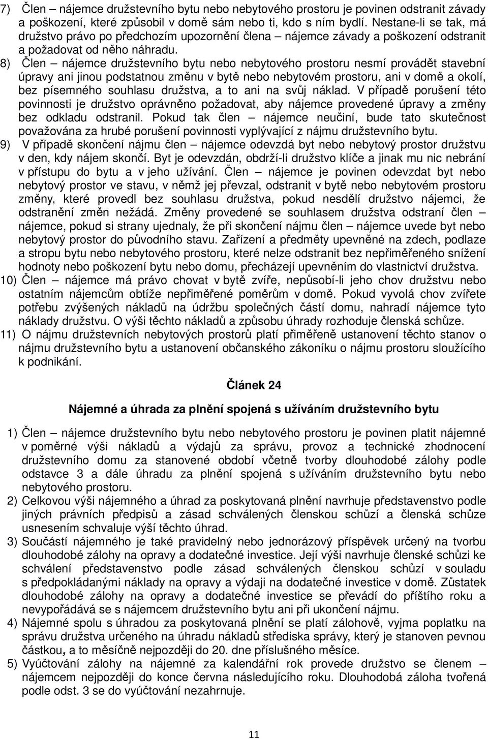 8) Člen nájemce družstevního bytu nebo nebytového prostoru nesmí provádět stavební úpravy ani jinou podstatnou změnu v bytě nebo nebytovém prostoru, ani v domě a okolí, bez písemného souhlasu