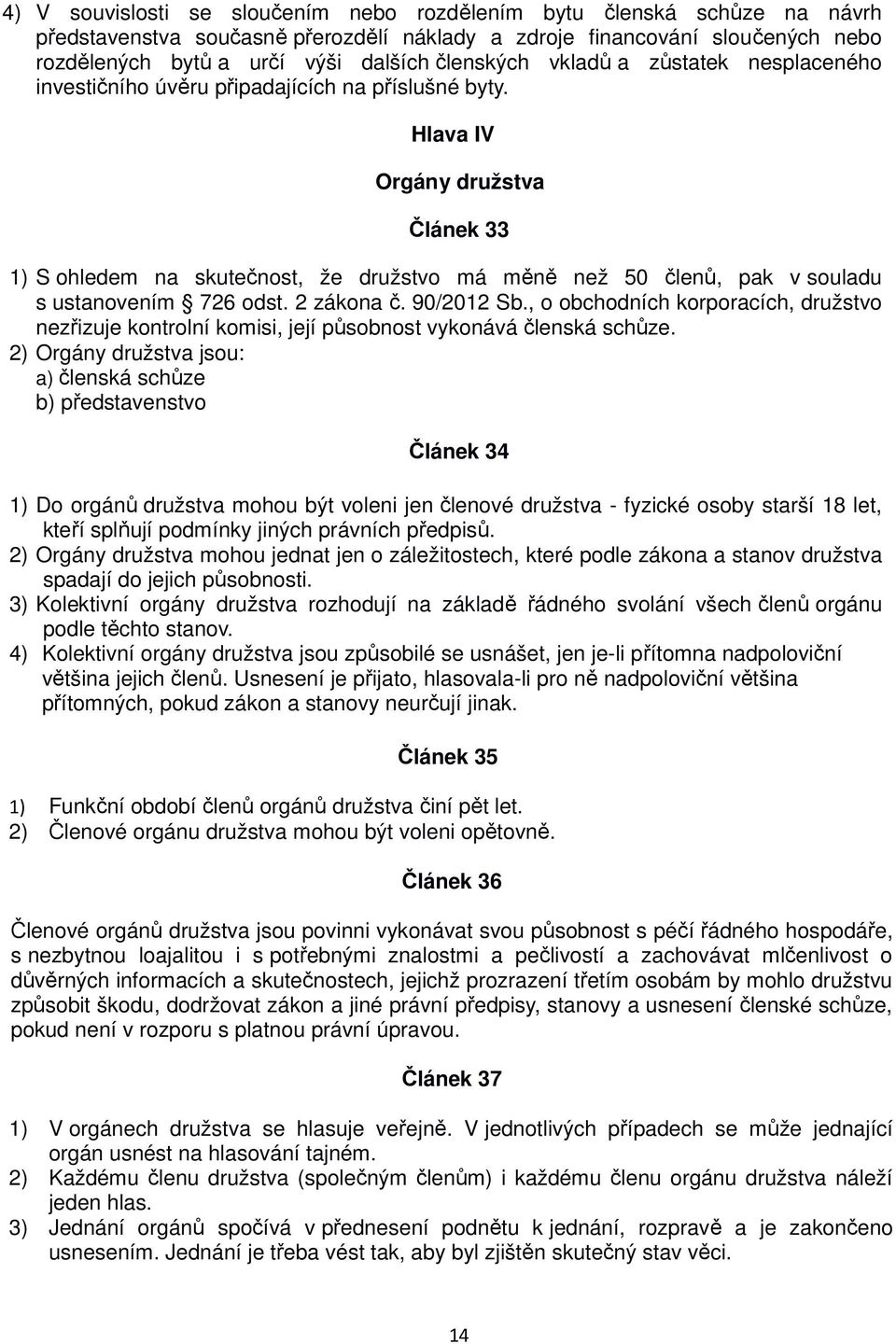 Hlava IV Orgány družstva Článek 33 1) S ohledem na skutečnost, že družstvo má měně než 50 členů, pak v souladu s ustanovením 726 odst. 2 zákona č. 90/2012 Sb.