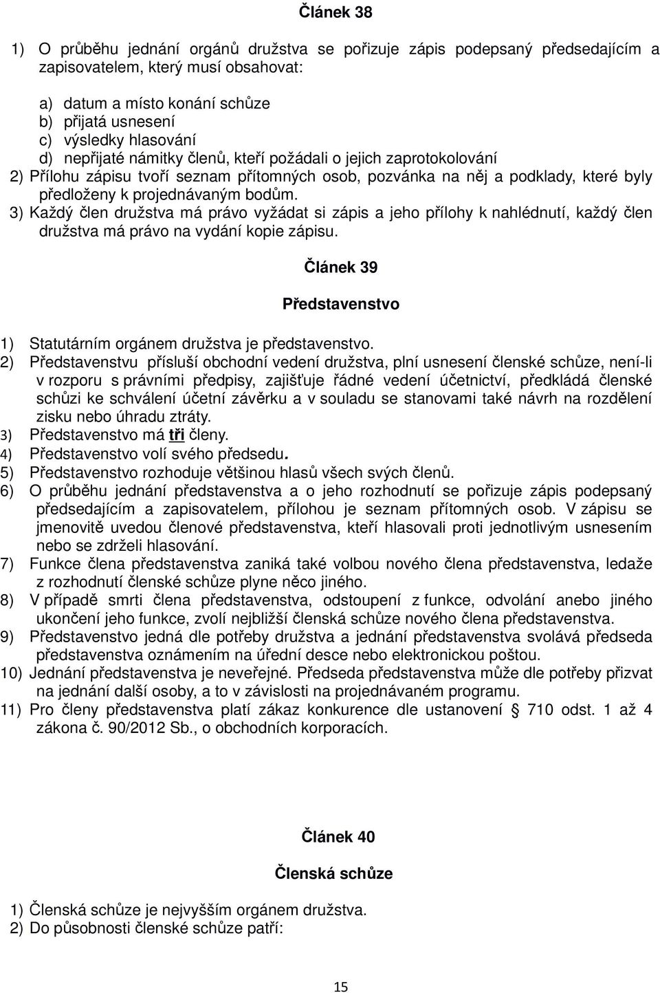 3) Každý člen družstva má právo vyžádat si zápis a jeho přílohy k nahlédnutí, každý člen družstva má právo na vydání kopie zápisu.