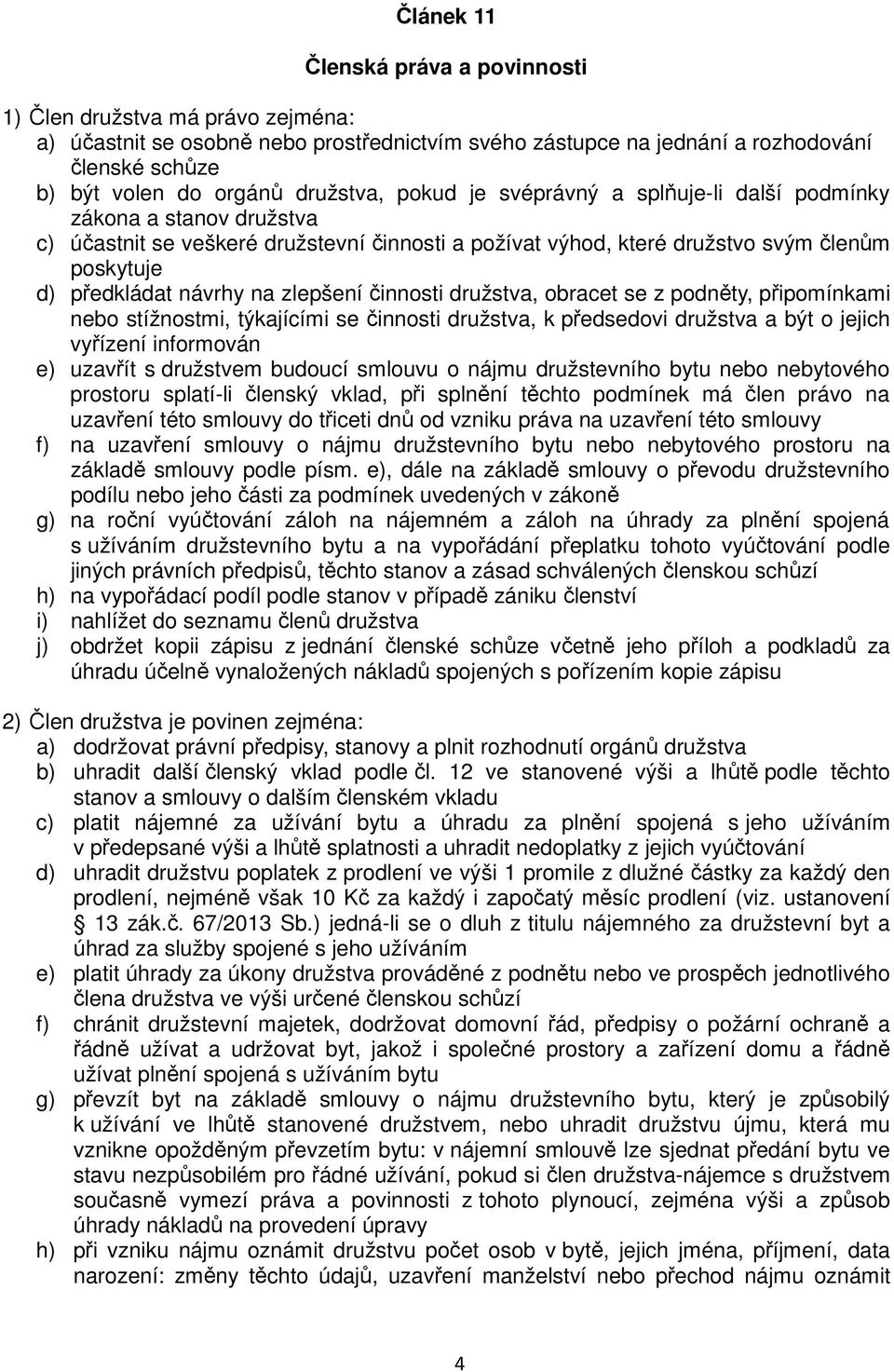 na zlepšení činnosti družstva, obracet se z podněty, připomínkami nebo stížnostmi, týkajícími se činnosti družstva, k předsedovi družstva a být o jejich vyřízení informován e) uzavřít s družstvem