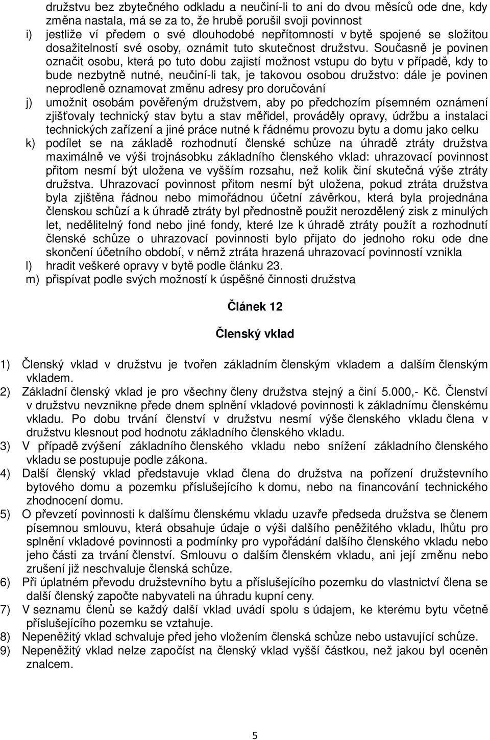 Současně je povinen označit osobu, která po tuto dobu zajistí možnost vstupu do bytu v případě, kdy to bude nezbytně nutné, neučiní-li tak, je takovou osobou družstvo: dále je povinen neprodleně