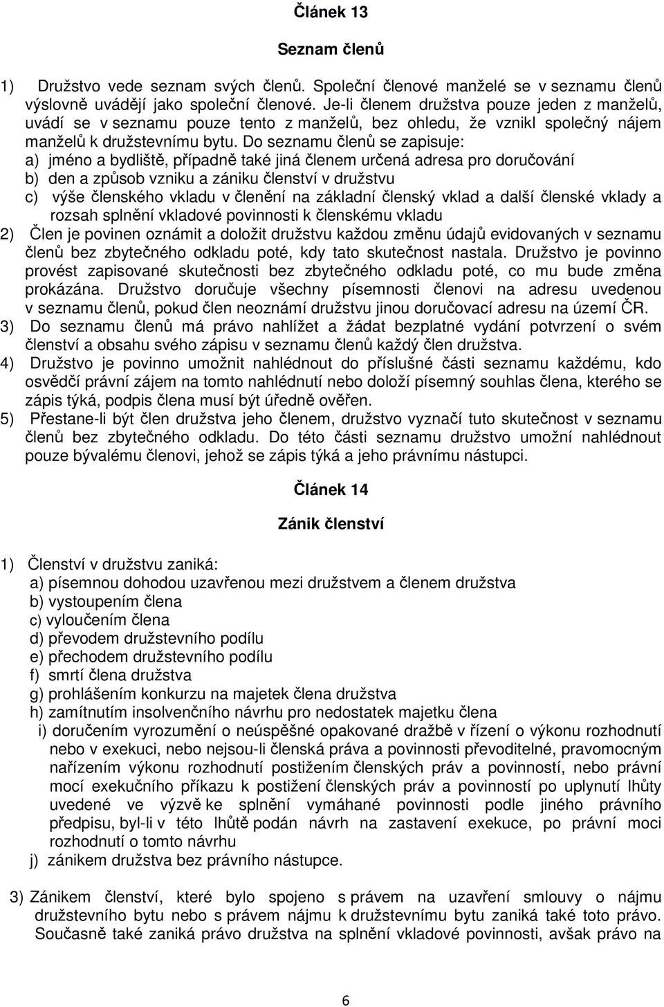 Do seznamu členů se zapisuje: a) jméno a bydliště, případně také jiná členem určená adresa pro doručování b) den a způsob vzniku a zániku členství v družstvu c) výše členského vkladu v členění na