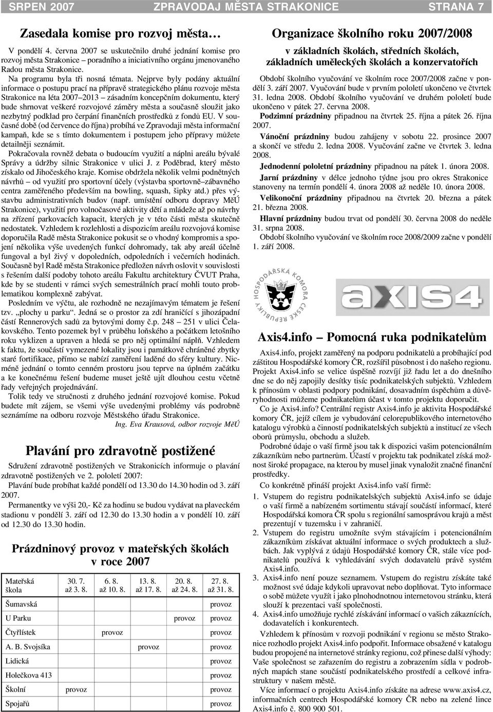 Nejprve byly podány aktuální informace o postupu prací na pøípravì strategického plánu rozvoje mìsta Strakonice na léta 2007 2013 zásadním koncepèním dokumentu, který bude shrnovat veškeré rozvojové