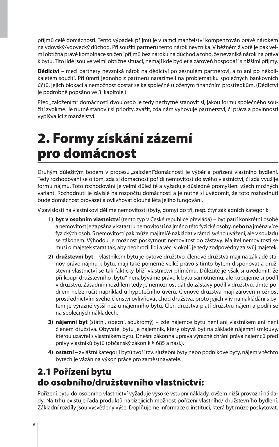 Tito lidé jsou ve velmi obtížné situaci, nemají kde bydlet a zároveň hospodaří s nižšími příjmy.