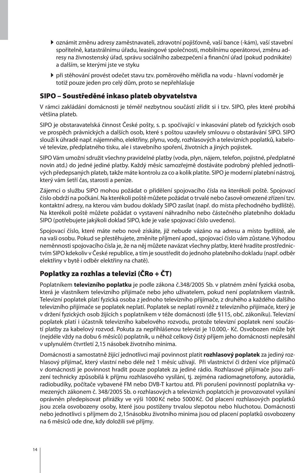 poměrového měřidla na vodu - hlavní vodoměr je totiž pouze jeden pro celý dům, proto se nepřehlašuje SIPO Soustředěné inkaso plateb obyvatelstva V rámci zakládání domácnosti je téměř nezbytnou