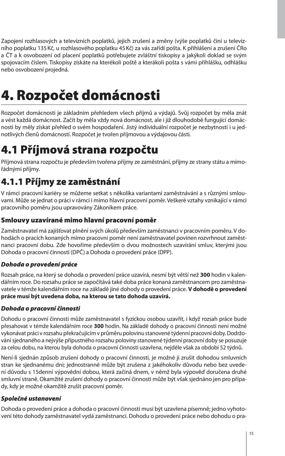 Tiskopisy získáte na kterékoli poště a kterákoli pošta s vámi přihlášku, odhlášku nebo osvobození projedná. 4. Rozpočet domácnosti Rozpočet domácnosti je základním přehledem všech příjmů a výdajů.