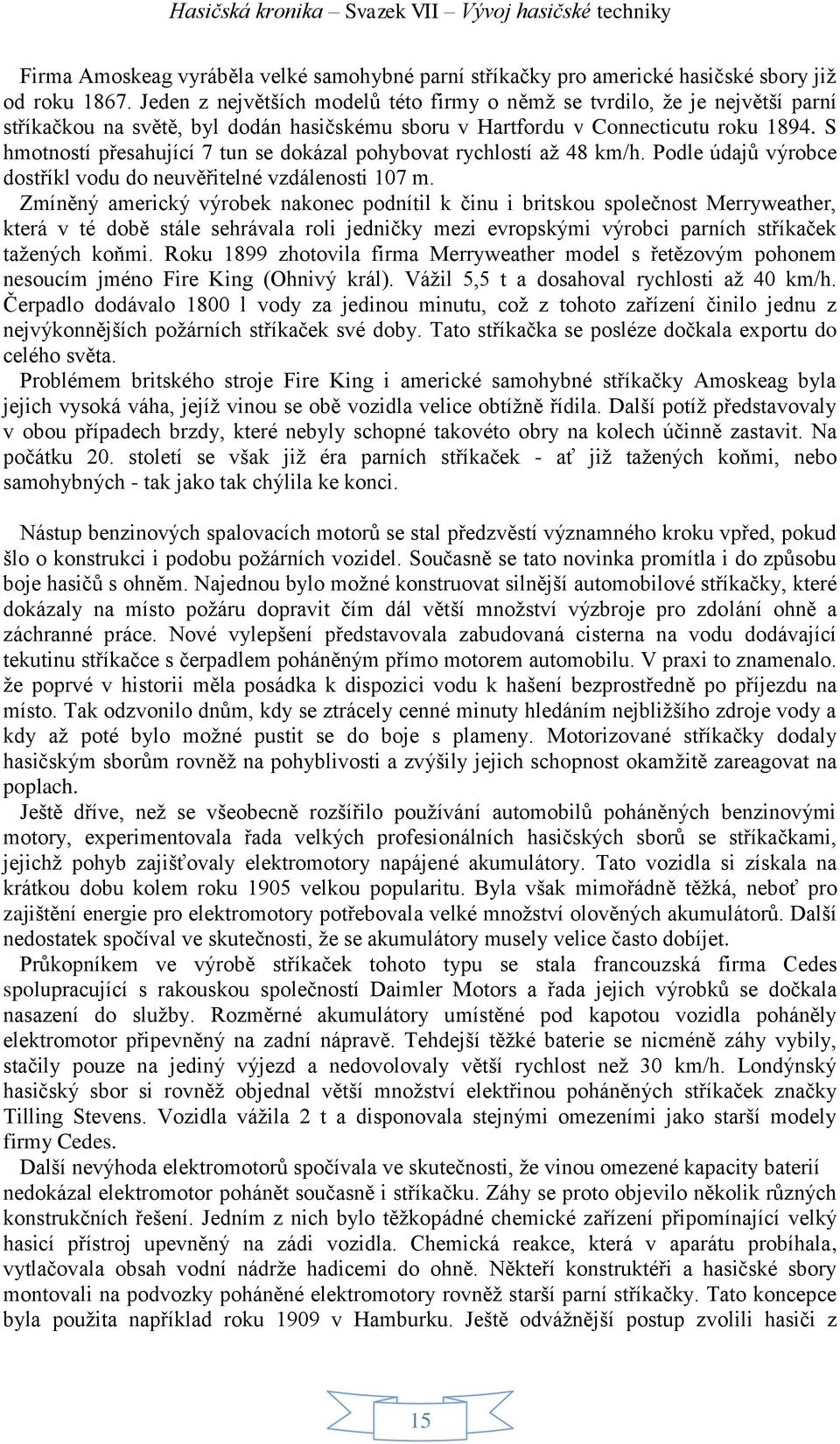 S hmotností přesahující 7 tun se dokázal pohybovat rychlostí až 48 km/h. Podle údajů výrobce dostříkl vodu do neuvěřitelné vzdálenosti 107 m.